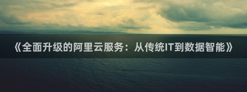 《全面升级的阿里云服务：从传统IT到数据智能》